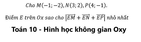 Toán 10: Cho M(-1;-2),N(3;2),P(4;-1). Điểm trên Ox sao cho |(EM) ⃗+(EN) ⃗+(EP) ⃗ | nhỏ nhất