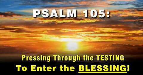 09-Sep-24 Psalm 105 Pressing through the TESTING to Enter the Blessing!