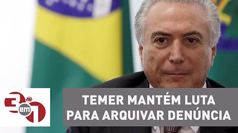 Michel Temer mantém luta para arquivar denúncia na Câmara