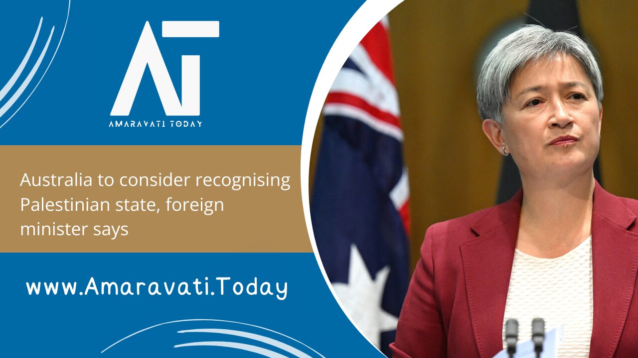 Australia to consider recognising Palestinian state, foreign minister says | Amaravati Today