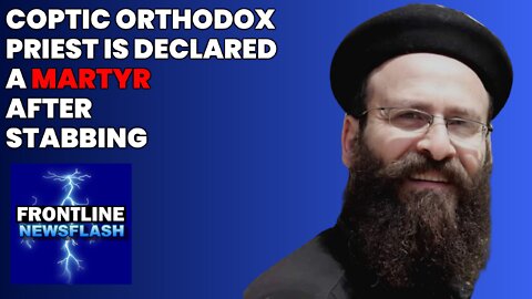 NEWSFLASH: Coptic Orthodox Priest is Declared "Martyr" After Being Stabbed in Alexandria, Egypt