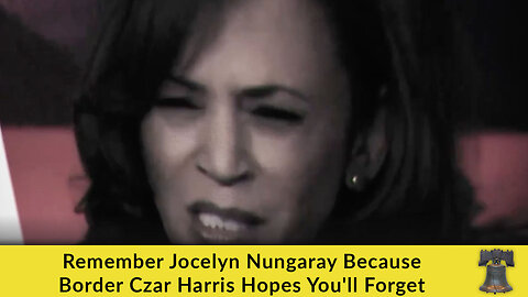 Remember Jocelyn Nungaray Because Border Czar Harris Hopes You'll Forget