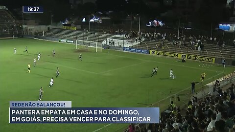 Rede não Balançou: Pantera Empata em Casa e no Domingo, em Goiás, Precisa Vencer para Classificar.