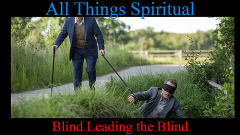 All Things Spiritual-Blind Leading the Blind?