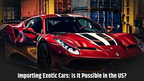 Importing an Exotic Car from a Non-Approved Country: The Extra Steps and Costs