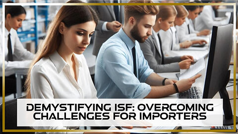 Mastering ISF: Overcoming Challenges for Importers in International Trade