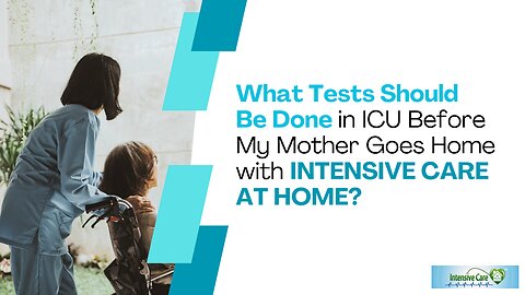 What Tests Should Be Done in ICU Before My Mother Goes Home with INTENSIVE CARE AT HOME?