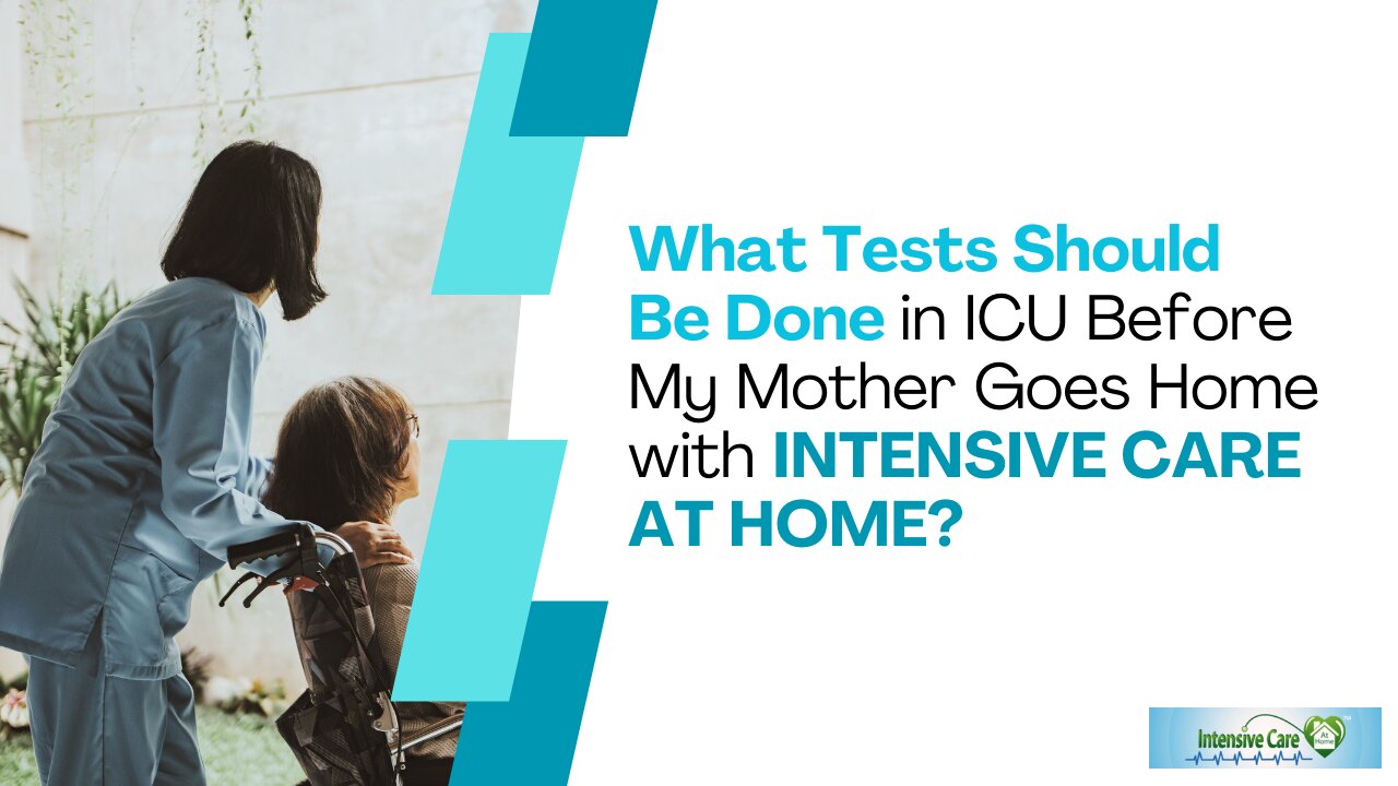 What Tests Should Be Done in ICU Before My Mother Goes Home with INTENSIVE CARE AT HOME?