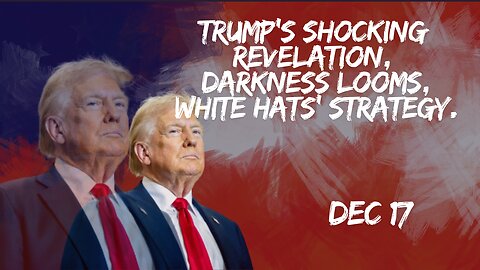 Trump Unleashes The Next Shocking Revelation - The White Hats' Upcoming Strategy - Dec 17