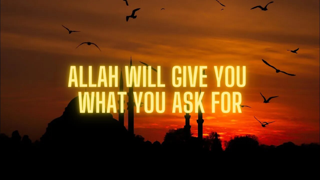 Allah will give you what you ask for