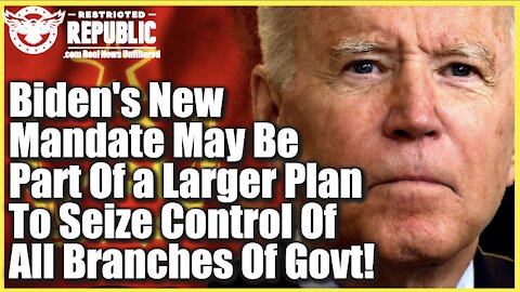 Biden’s New Mandate May Be Part Of a Larger Plan To Seize Full Control OF ALL BRANCHES OF GOVERNMENT