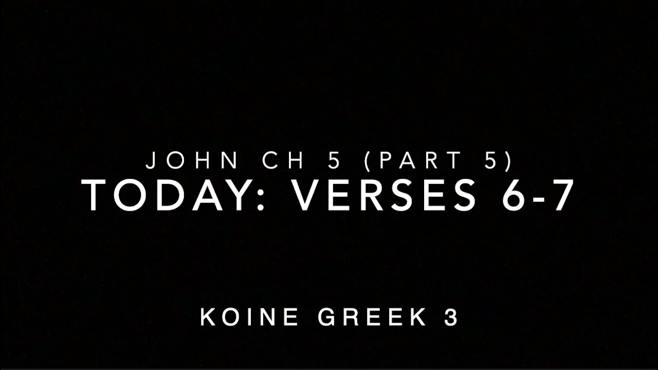 John Ch 5 Pt 5 Verses 6–7 (Koine Greek 3)