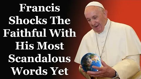 Francis Shocks The Faithful With His Most Scandalous Words Yet