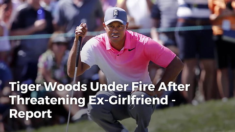 Tiger Woods Under Fire After Threatening Ex-Girlfriend - Report