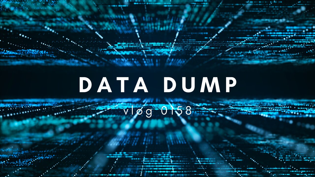 Data Dump VLOG 0158