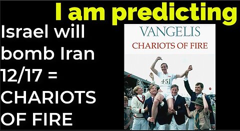 I am predicting: Israel will bomb Iran on Dec 17 = CHARIOTS OF FIRE prophecy