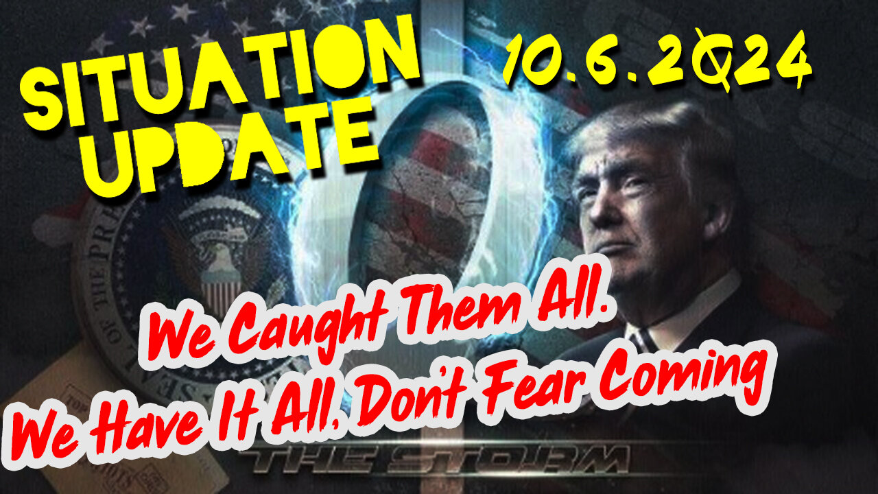 Situation Update 10.6.24 ~ We Caught Them All. We Have It All, Don’t Fear Coming Events