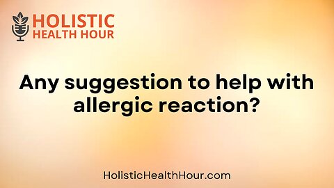 Any suggestion to help with allergic reaction?
