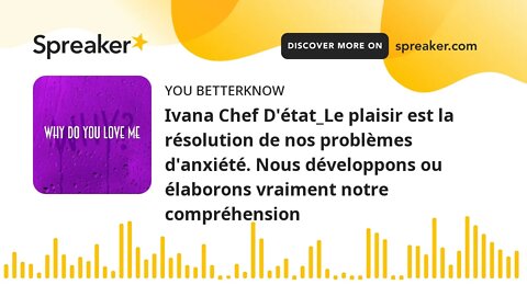 Ivana Chef D'état_Le plaisir est la résolution de nos problèmes d'anxiété. Nous développons ou élabo