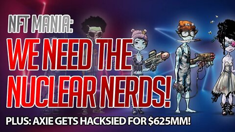 NFT MANIA: WE NEED NUCLEAR NERDS! AXIE GETS HACKSIED! $SOL ON OPENSEA!