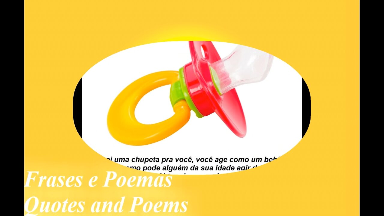 Comprei uma chupeta pra você, você age como um bebê, cresce com maturidade! [Frases e Poemas]