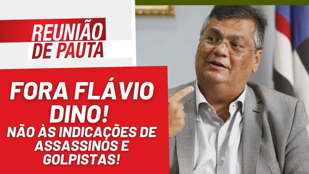 Fora Flávio Dino! Não às indicações de assassinos e golpistas! - Reunião de Pauta Nº1107 - 22/12/22