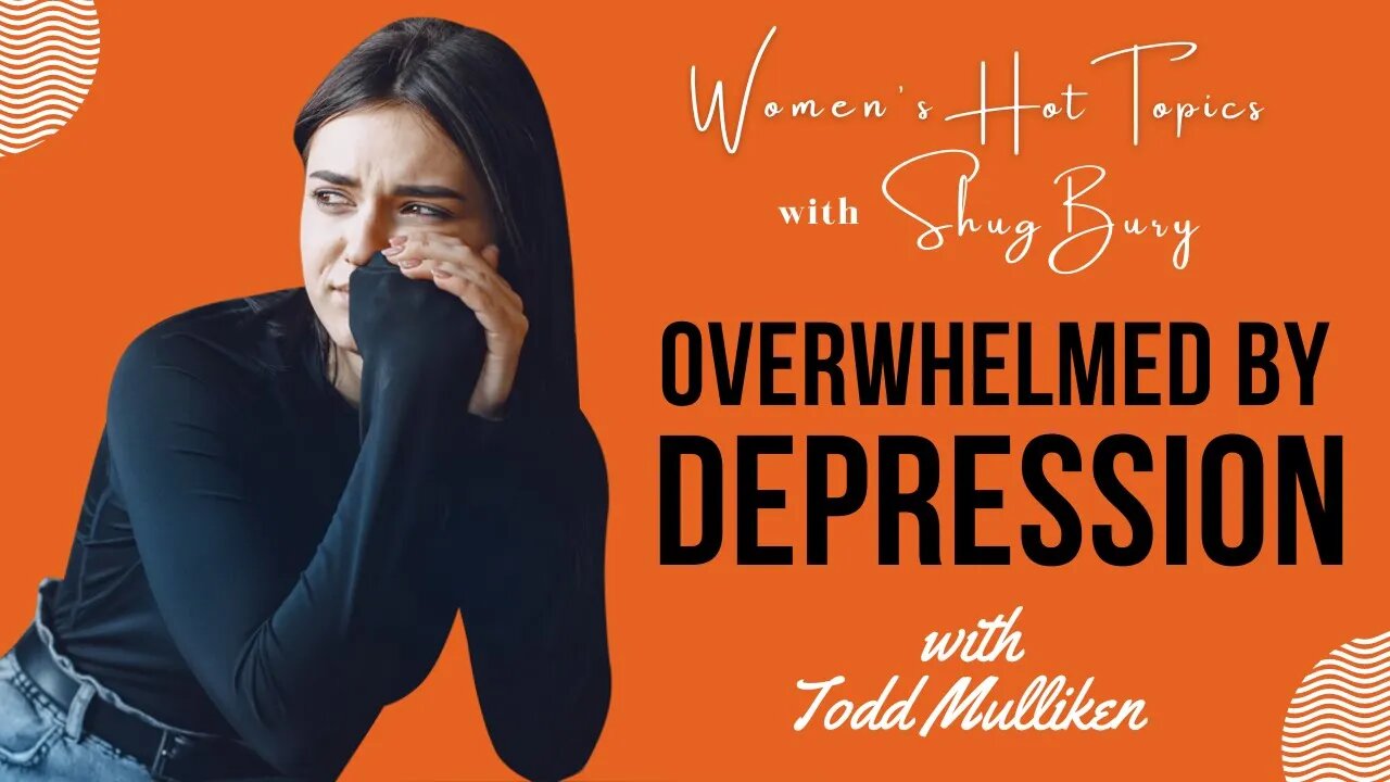 OVERWHELMED BY DEPRESSION - Shug Bury & Todd Mulliken - Women's Hot Topics with Shug Bury