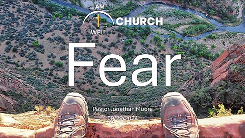 I AM WELL Church Sermon #67 "Fear" 09/29/2024