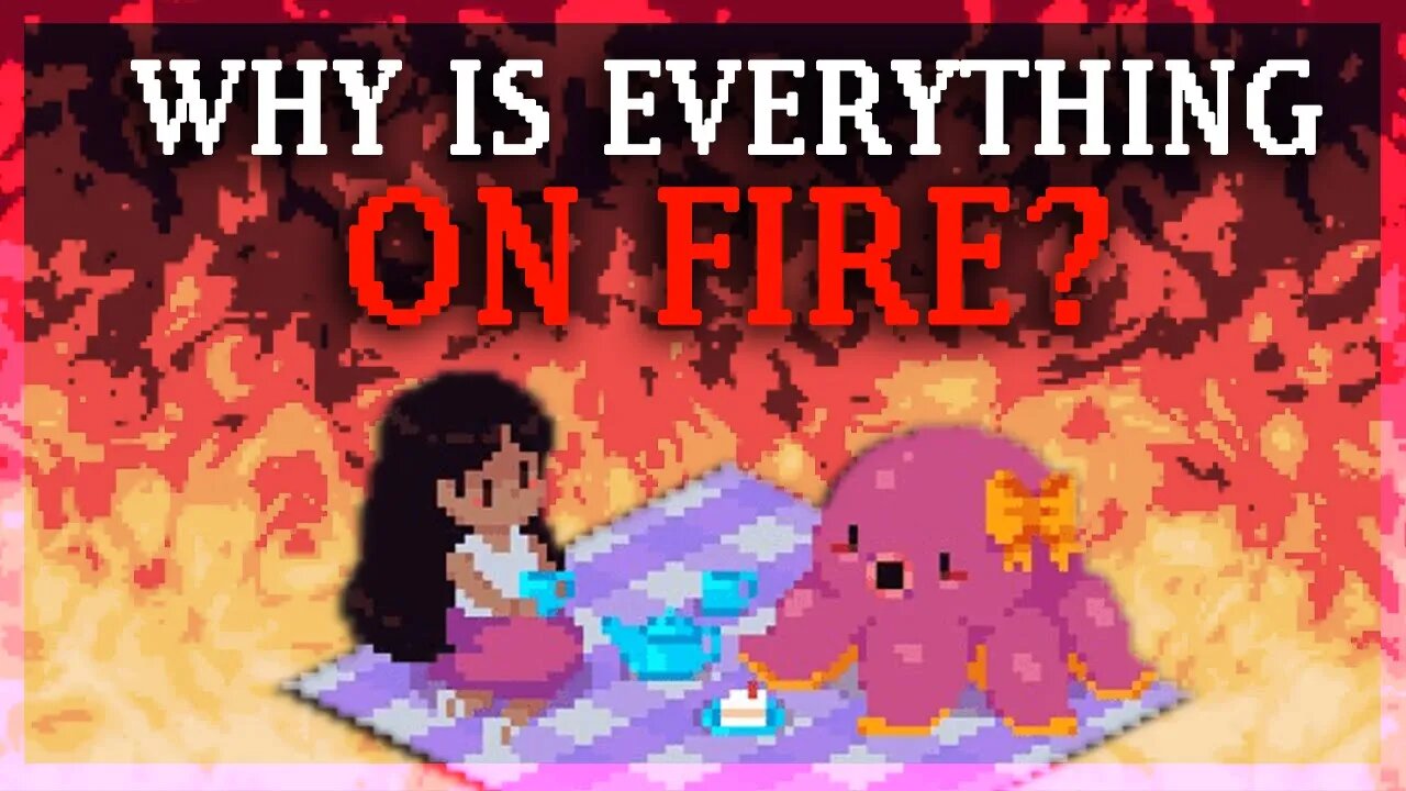 WHY IS EVERYTHING ON FIRE???