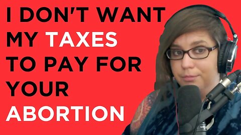 I don't want MY TAXES to pay for YOUR ABORTION when you're using it as birth control