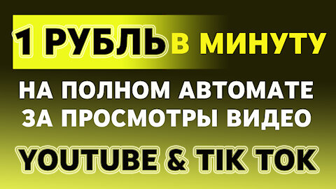 1 РУБЛЬ В МИНУТУ НА ПОЛНОМ АВТОМАТЕ ЗА ПРОСМОТРЫ ВИДЕО ЮТУБ И ТИК ТОК