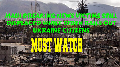 MAUI BREAKING NEWS VICTIMS STILL DISPLACED WHILE BIDEN BAILS OUT UKRAINE CITIZENS