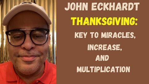 John Eckhardt-Thanksgiving: Key To Miracles, increase, and Multiplication