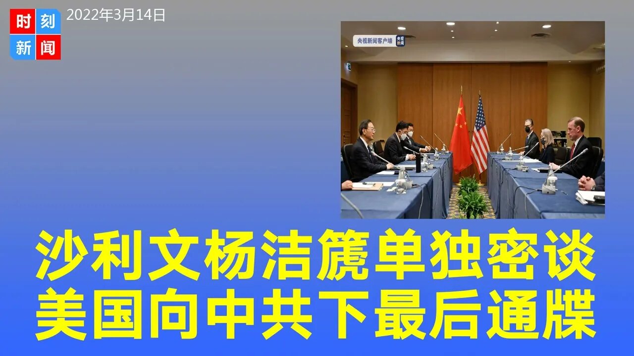 沙利文杨洁篪会谈7小时，两人曾一对一密谈，美国向中共下最后通牒？《时刻新闻》2022年3月14日