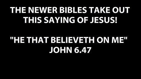 NEWER BIBLES TAKE OUT THIS SAYING OF JESUS! - "HE THAT BELIEVETH ON ME" - JOHN 6:47 KJV