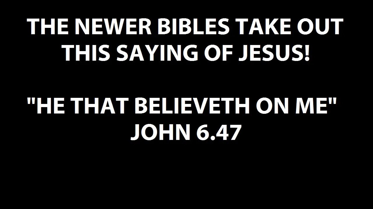 NEWER BIBLES TAKE OUT THIS SAYING OF JESUS! - "HE THAT BELIEVETH ON ME" - JOHN 6:47 KJV