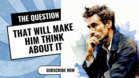 The question that will make him think about it
