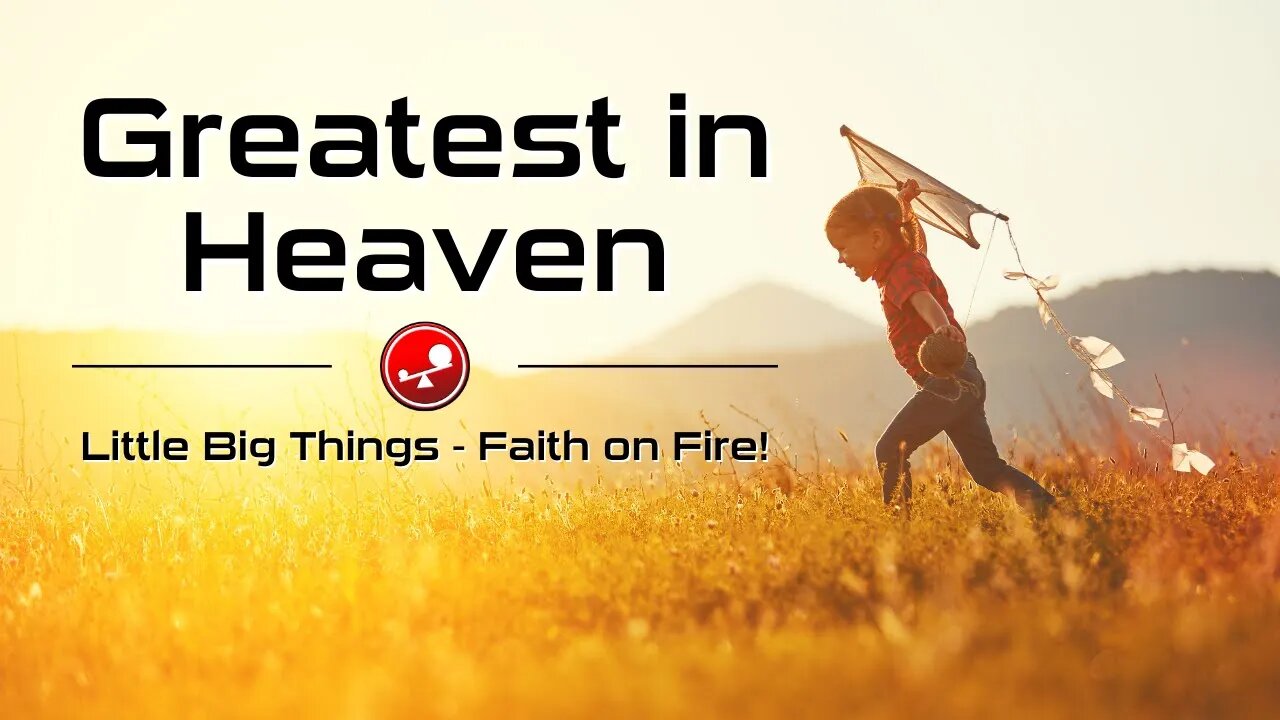 GREATEST in Heaven - Become Like Little Children - Daily Devotional - Little Big Things