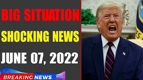BIG SITUATION SHOCKING NEWS UPDATE OF TODAY'S JUNE 07, 2022 - TRUMP NEWS