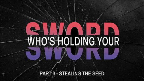 Who's Holding Your Sword - Part 3 Stealing the Seed