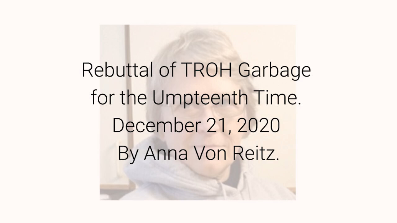 Rebuttal of TROH Garbage for the Umpteenth Time December 21, 2020 By Anna Von Reitz