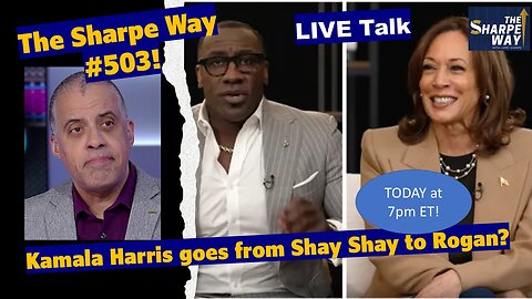 Sharpe Way # 503! Should Kamala Harris go from Club Shay Shay to Joe Rogan? LIVE talk!