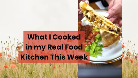 What I Cooked in my Real Food Kitchen this Week