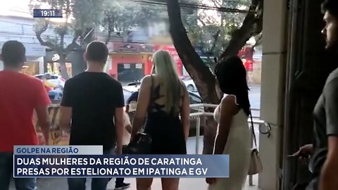 Golpe na Região: 2 Mulheres da região de Caratinga presas por Estelionato em Ipatinga e GV.