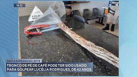 Santa Bárbara do Leste: Tronco de Pé de Café pode ter sido Usado para Golpear Lucélia Rodrigues.