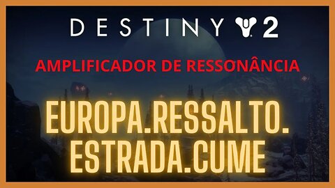 Destiny 2 - Ressonância: EUROPA.RESSALTO.ESTRADA.CUME