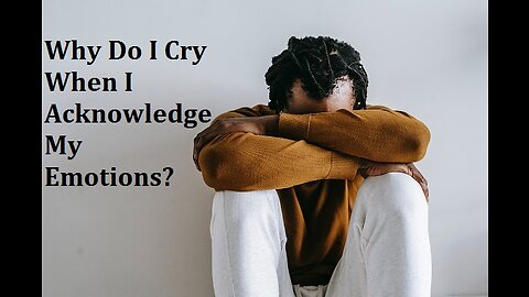 Why do I cry when I acknowledge my emotions? Speak with them honestly to see & support them