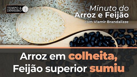 Arroz em colheita e baixa qualidade até aqui, feijão superior sumiu.