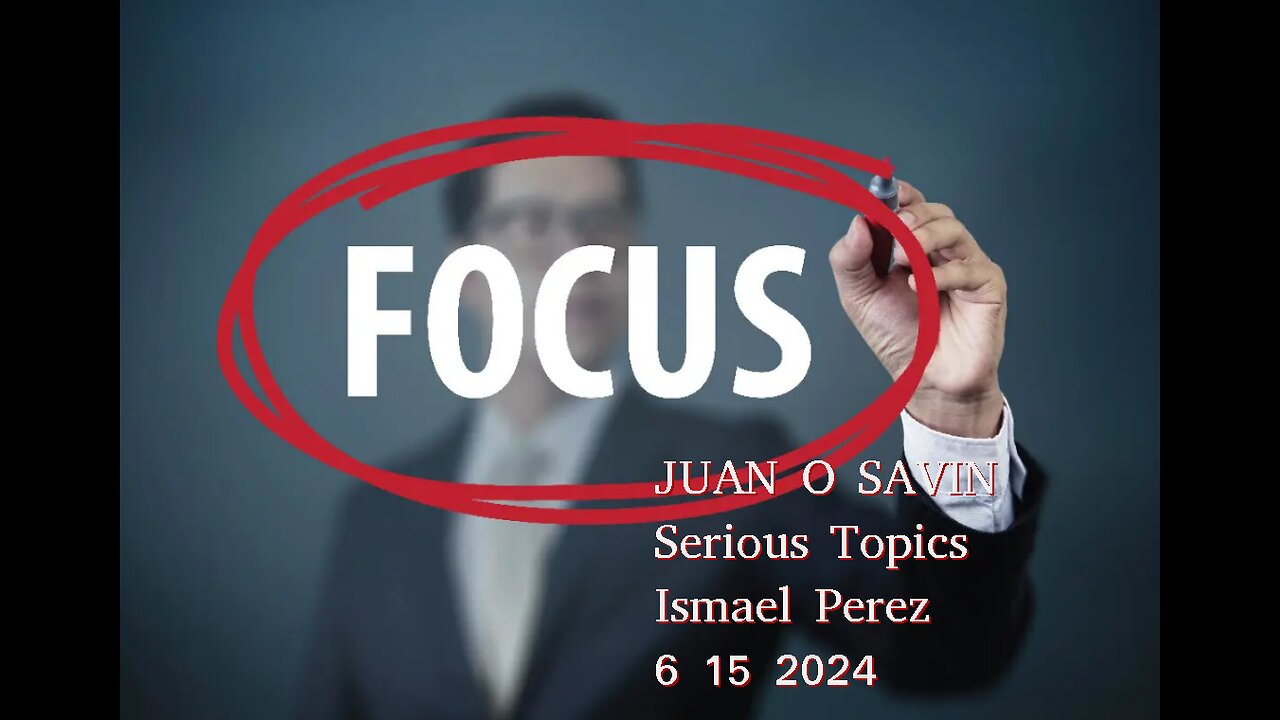 JUAN O SAVIN- FOCUS on the SERIOUS Topics- Ismael Perez 6 15 2024