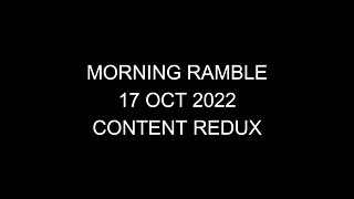 Morning Ramble - 20221017 - Content Redux